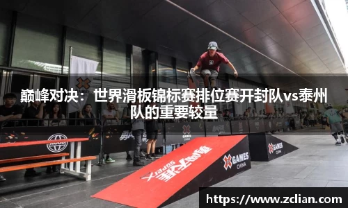 巅峰对决：世界滑板锦标赛排位赛开封队vs泰州队的重要较量
